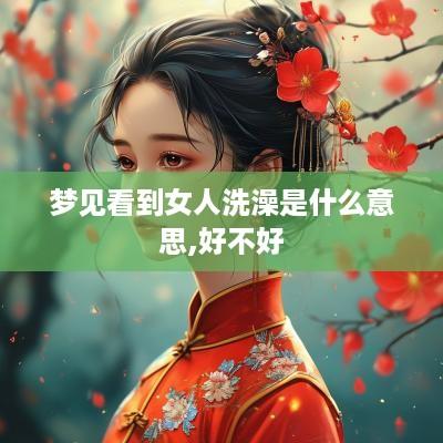 梦见看到女人洗澡是什么意思,好不好