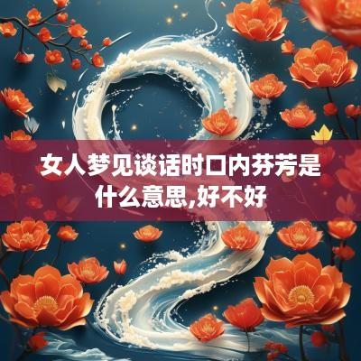 女人梦见谈话时口内芬芳是什么意思,好不好