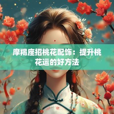 摩羯座招桃花配饰：提升桃花运的好方法