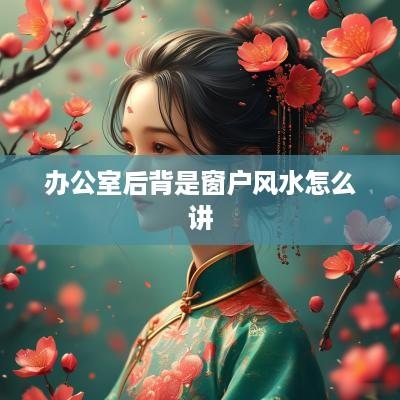 办公室后背是窗户风水怎么讲