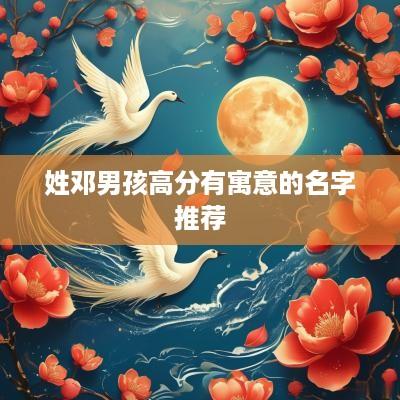 姓邓男孩高分有寓意的名字推荐