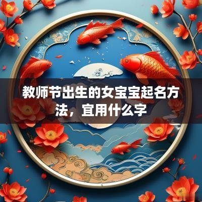 教师节出生的女宝宝起名方法，宜用什么字