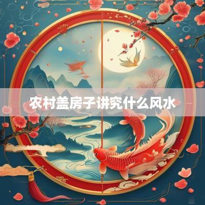农村盖房子讲究什么风水
