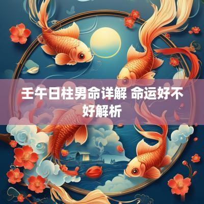 壬午日柱男命详解 命运好不好解析