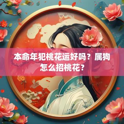 本命年犯桃花运好吗？属狗怎么招桃花？
