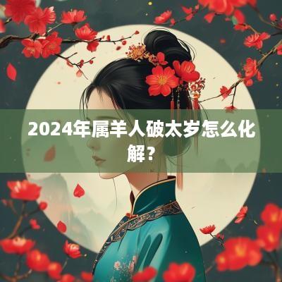 2025年属羊人破太岁怎么化解？