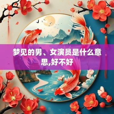 梦见的男、女演员是什么意思,好不好