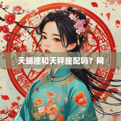 天蝎座和天秤座配吗？网