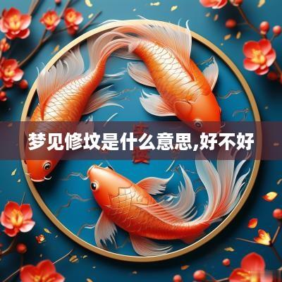 梦见修坟是什么意思,好不好
