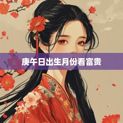 庚午日出生月份看富贵