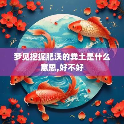 梦见挖掘肥沃的粪土是什么意思,好不好