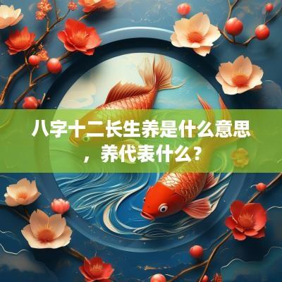 八字十二长生养是什么意思，养代表什么？