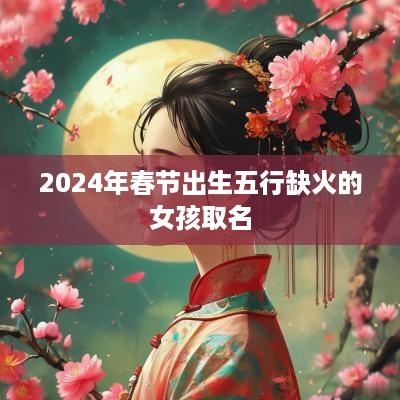 2025年春节出生五行缺火的女孩取名