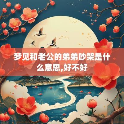 梦见和老公的弟弟吵架是什么意思,好不好