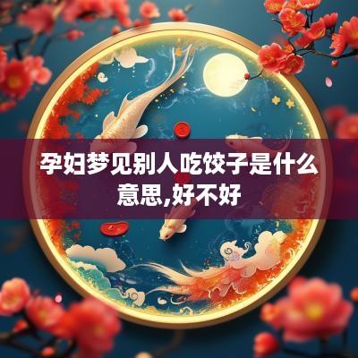 孕妇梦见别人吃饺子是什么意思,好不好
