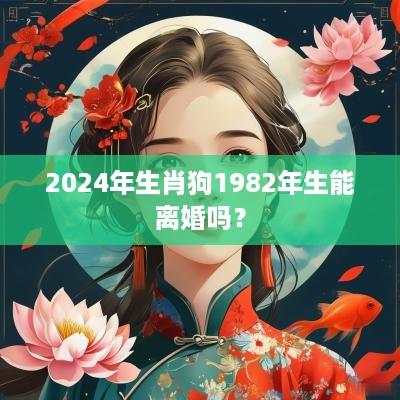2025年生肖狗1982年生能离婚吗？