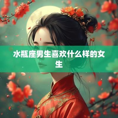 水瓶座男生喜欢什么样的女生