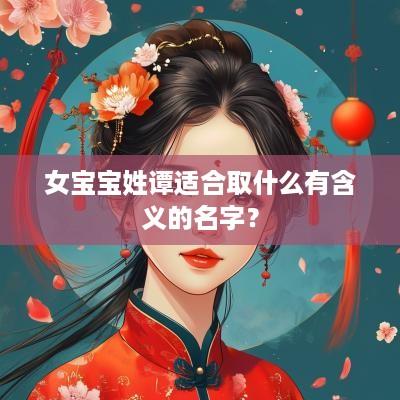 女宝宝姓谭适合取什么有含义的名字？