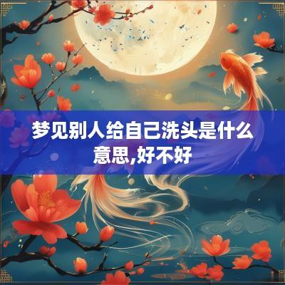 梦见别人给自己洗头是什么意思,好不好