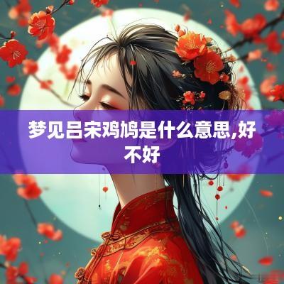 梦见吕宋鸡鸠是什么意思,好不好