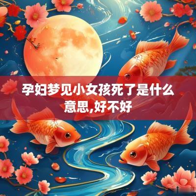 孕妇梦见小女孩死了是什么意思,好不好