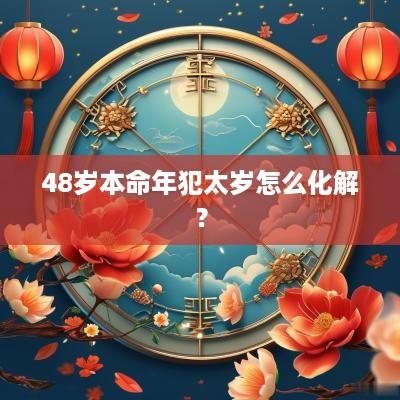 48岁本命年犯太岁怎么化解？