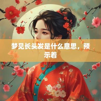 梦见长头发是什么意思，预示着