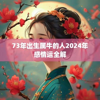 73年出生属牛的人2025年感情运全解 73年出生属牛的人2025年感情运全解