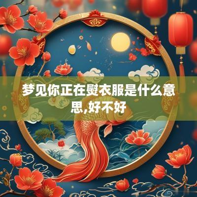 梦见你正在熨衣服是什么意思,好不好