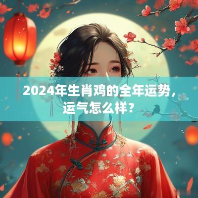 2025年生肖鸡的全年运势，运气怎么样？