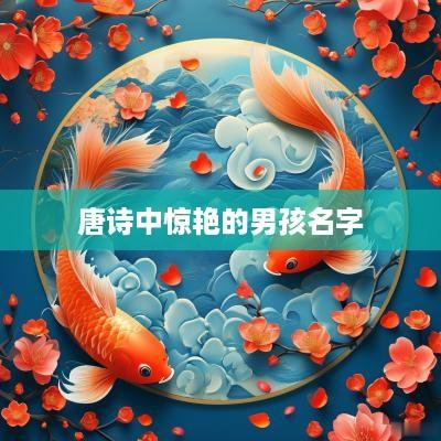 唐诗中惊艳的男孩名字