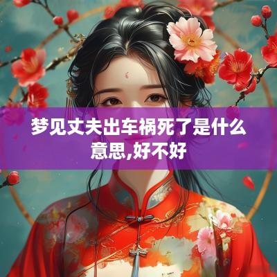 梦见丈夫出车祸死了是什么意思,好不好
