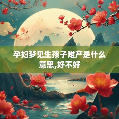 孕妇梦见生孩子难产是什么意思,好不好