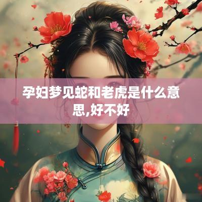 孕妇梦见蛇和老虎是什么意思,好不好