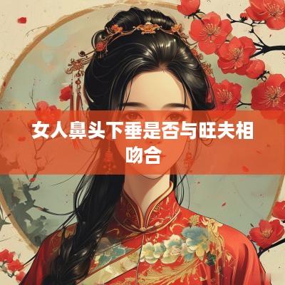 女人鼻头下垂是否与旺夫相吻合