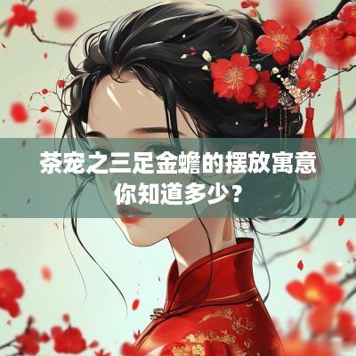 茶宠之三足金蟾的摆放寓意你知道多少？
