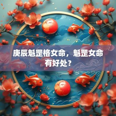 庚辰魁罡格女命，魁罡女命有好处？