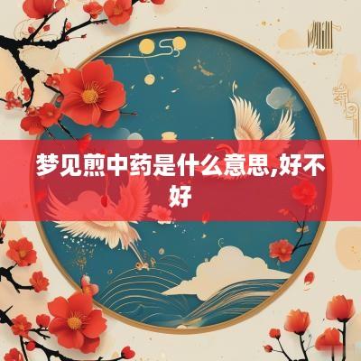 梦见煎中药是什么意思,好不好