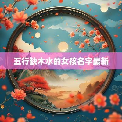 五行缺木水的女孩名字最新