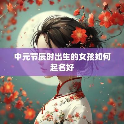 中元节辰时出生的女孩如何起名好