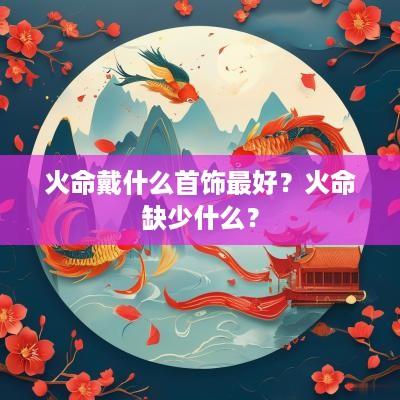 火命戴什么首饰最好？火命缺少什么？