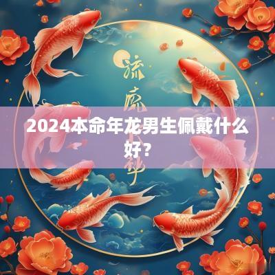 2025本命年龙男生佩戴什么好？