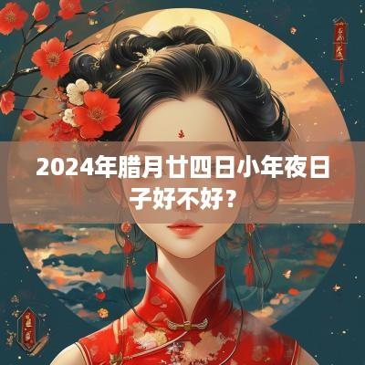 2025年腊月廿四日小年夜日子好不好？