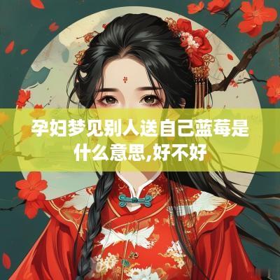 孕妇梦见别人送自己蓝莓是什么意思,好不好