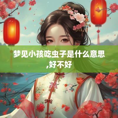 梦见小孩吃虫子是什么意思,好不好
