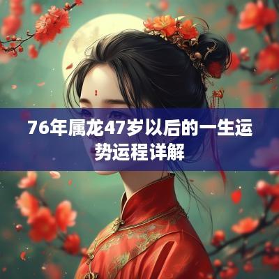 76年属龙47岁以后的一生运势运程详解