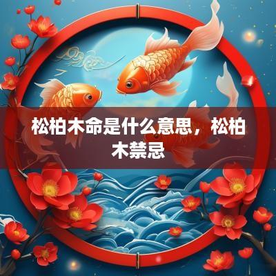 松柏木命是什么意思，松柏木禁忌
