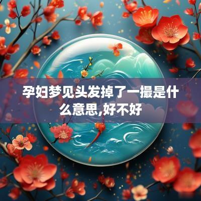 孕妇梦见头发掉了一撮是什么意思,好不好