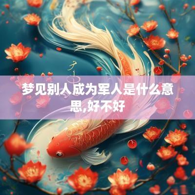 梦见别人成为军人是什么意思,好不好