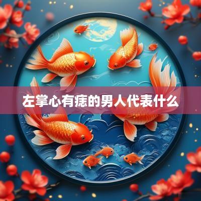 左掌心有痣的男人代表什么